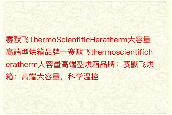 赛默飞ThermoScientificHeratherm大容量高端型烘箱品牌—赛默飞thermoscientificheratherm大容量高端型烘箱品牌：赛默飞烘箱：高端大容量，科学温控