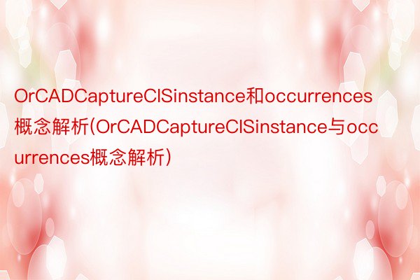 OrCADCaptureCISinstance和occurrences概念解析(OrCADCaptureCISinstance与occurrences概念解析)