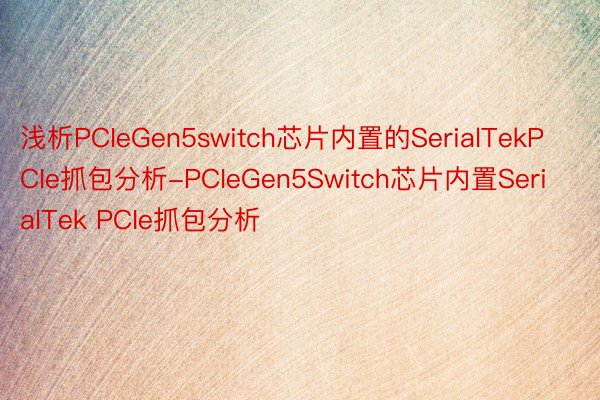 浅析PCIeGen5switch芯片内置的SerialTekPCIe抓包分析-PCIeGen5Switch芯片内置SerialTek PCIe抓包分析