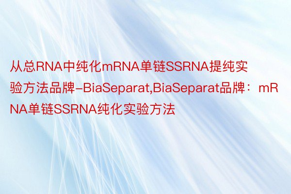 从总RNA中纯化mRNA单链SSRNA提纯实验方法品牌-BiaSeparat,BiaSeparat品牌：mRNA单链SSRNA纯化实验方法